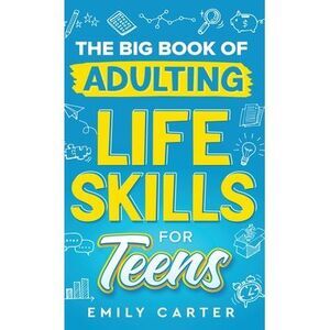 The Big Book of Adulting Life Skills for Teens: A Complete Guide to All the Cruc